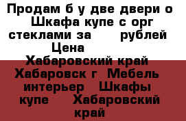 Продам б/у две двери о. Шкафа/купе с орг стеклами за 5000 рублей › Цена ­ 5 000 - Хабаровский край, Хабаровск г. Мебель, интерьер » Шкафы, купе   . Хабаровский край